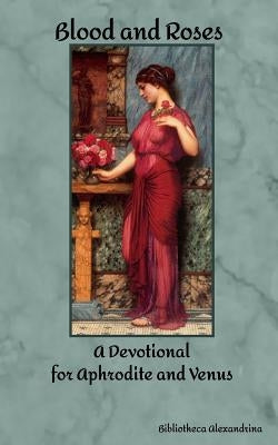 Blood and Roses: A Devotional for Aphrodite and Venus Paperback Createspace Independent Publishing Platform