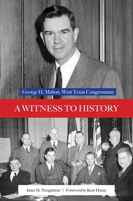 A Witness to History: George H. Mahon, West Texas Congressman by Neugebauer, Janet M.