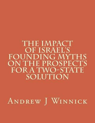 The Impact of Israel's Founding Myths on the Prospects for a Two-State Solution Paperback Createspace Independent Publishing Platform