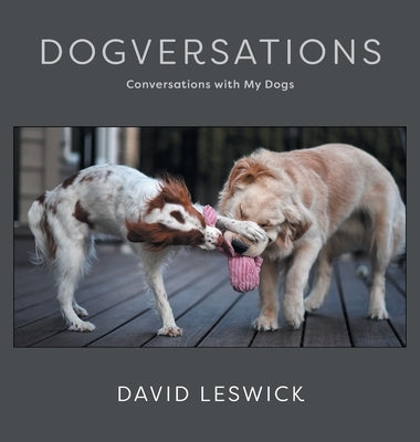 Dogversations: Conversations with My Dogs by Leswick, David