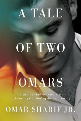A Tale of Two Omars: A Memoir of Family, Revolution, and Coming Out During the Arab Spring by Sharif, Omar