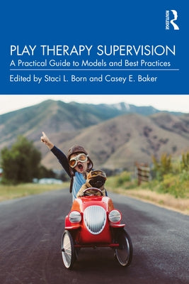 Play Therapy Supervision: A Practical Guide to Models and Best Practices by Born, Staci L.