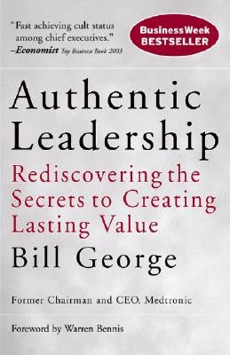 Authentic Leadership: Rediscovering the Secrets to Creating Lasting Value by George, Bill
