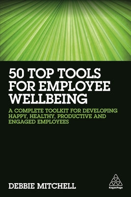 50 Top Tools for Employee Wellbeing: A Complete Toolkit for Developing Happy, Healthy, Productive and Engaged Employees by Mitchell, Debbie