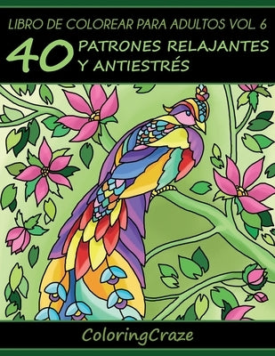 Libro de Colorear para Adultos Volumen 6: 40 Patrones Relajantes y Anti Estrés by Coloringcraze