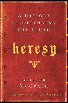 Heresy: A History of Defending the Truth by McGrath, Alister