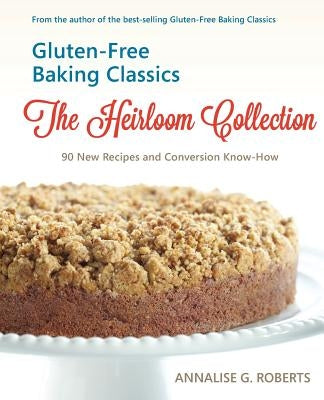 Gluten-Free Baking Classics-The Heirloom Collection: 90 New Recipes and Conversion Know-How Paperback Annalise Roberts