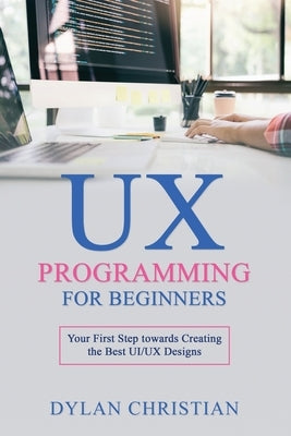 UX Programming for Beginners: Your First Step towards Creating the Best UI/UX Designs Paperback Independently Published