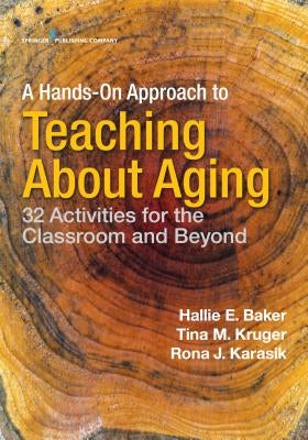 A Hands-On Approach to Teaching about Aging: 32 Activities for the Classroom and Beyond by Baker, Hallie