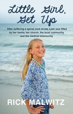 Little Girl, Get Up: After Suffering a Spinal Cord Stroke Leah Was Lifted by Her Family, Her Church, the Local Community and the Medical Co Paperback WestBow Press