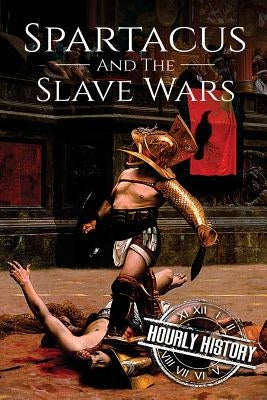 Spartacus and the Slave Wars: A History From Beginning to End Paperback Createspace Independent Publishing Platform