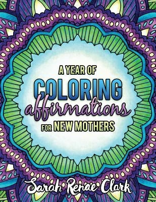 A Year of Coloring Affirmations for New Mothers: Adult Coloring Book by Clark, Sarah Renae