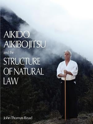 Aikido, Aikibojitsu, and the Structure of Natural Law by Read, John Thomas