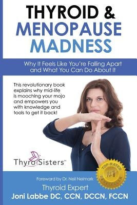 Thyroid & Menopause Madness: Why It Feels Like You're Falling Apart and What You Can Do About It by Labbe DC, CC Joni