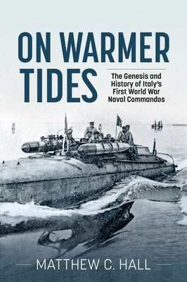 On Warmer Tides: The Genesis and History of Italy's First World War Naval Commandos Paperback Helion & Company