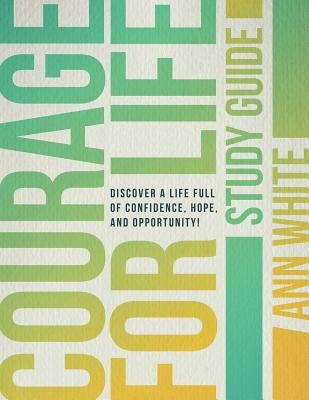 Courage For Life Study Guide: Discover a life full of confidence, hope, and opportunity! by White, Ann