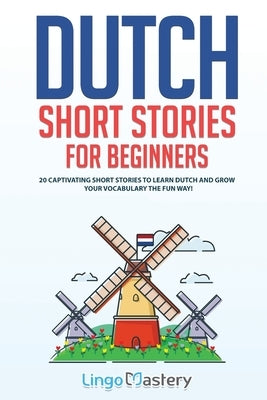 Dutch Short Stories for Beginners: 20 Captivating Short Stories to Learn Dutch & Grow Your Vocabulary the Fun Way! by Lingo Mastery