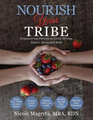 Nourish Your Tribe: Empowering Parents to Grow Strong, Smart, Successful Kids by Magryta, Nicole