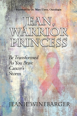 Jean, Warrior Princess: Be Transformed As You Brave Cancer's Storm by Winebarger, Jeanie