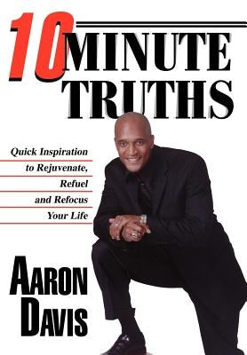 10 Minute Truths: Quick Inspiration to Rejuvenate, Refuel and Refocus Your Life by Davis, Aaron