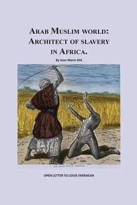 Arab Muslim World: Architect of Slavery in Africa: Open Letter To Nation Leader of Islam Mr. Louis Farrakhan Paperback Createspace Independent Publishing Platform