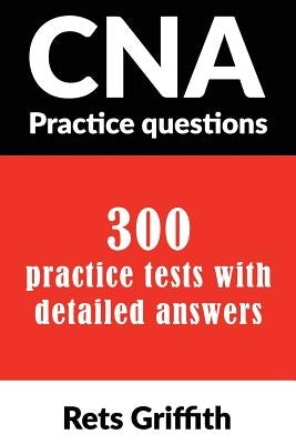 CNA Practice Questions: 300 Practice Tests with Detailed Answers: CNA State Boards Practice Exam Practice Tests by Griffith, Rets