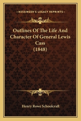 Outlines of the Life and Character of General Lewis Cass (1848) Paperback Kessinger Publishing