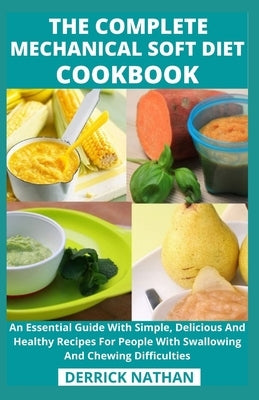 The Complete Mechanical Soft Diet Cookbook: An Essential Guide With Simple, Delicious And Healthy Recipes For People With Swallowing And Chewing Diffi by Derrick Nathan