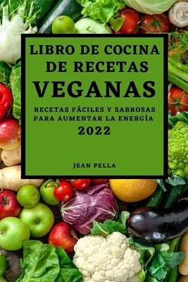 Libro de Cocina de Recetas Veganas 2022: Recetas Fáciles Y Sabrosas Para Aumentar La Energía by Pella, Jean