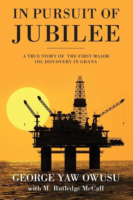 In Pursuit of Jubilee: A True Story of the First Major Oil Discovery in Ghana by Owusu, George y.