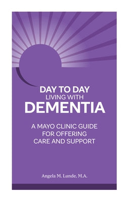 Day to Day Living with Dementia: A Mayo Clinic Guide for Offering Care and Support by Lunde, Angela M.