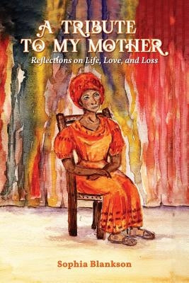 A Tribute to My Mother: Reflections on Life, Love, and Loss by Blankson, Sophia