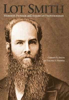 Lot Smith: Mormon Pioneer and American Frontiersman by Smith, Carmen R.