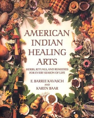 American Indian Healing Arts: Herbs, Rituals, and Remedies for Every Season of Life by Kavasch, E. Barrie