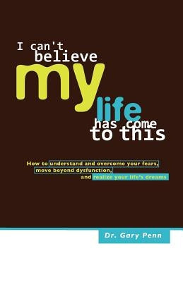 I Can't Believe My Life Has Come to This by Penn, Ph. D. Gary J.