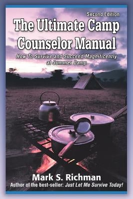 The Ultimate Camp Counselor Manual: (How to Survive and Succeed Magnificently at Summer Camp) by Richman, Mark S.