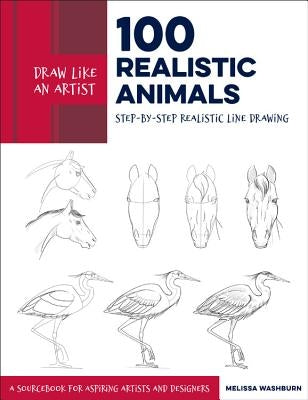 Draw Like an Artist: 100 Realistic Animals: Step-By-Step Realistic Line Drawing **A Sourcebook for Aspiring Artists and Designersvolume 3 by Washburn, Melissa