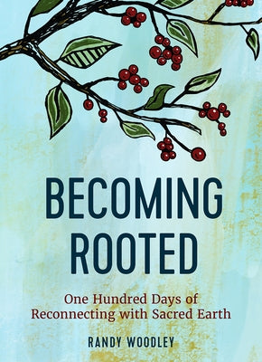 Becoming Rooted: One Hundred Days of Reconnecting with Sacred Earth by Woodley, Randy