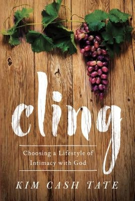 Cling: Choosing a Lifestyle of Intimacy with God by Cash Tate, Kim