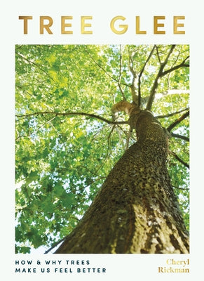 Tree Glee: How and Why Trees Make Us Feel Better by Rickman, Cheryl