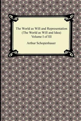 The World as Will and Representation (the World as Will and Idea), Volume I of III by Schopenhauer, Arthur