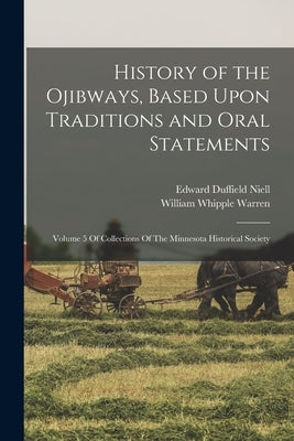 History of the Ojibways, Based Upon Traditions and Oral Statements: Volume 5 Of Collections Of The Minnesota Historical Society Paperback Legare Street Press