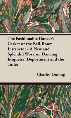 The Fashionable Dancer's Casket or the Ball-Room Instructor - A New and Splendid Work on Dancing, Etiquette, Deportment and the Toilet by Durang, Charles