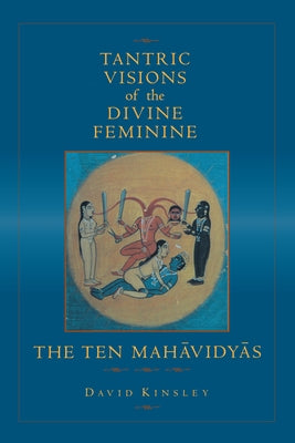 Tantric Visions of the Divine Feminine: The Ten Mahavidyas Paperback University of California Press