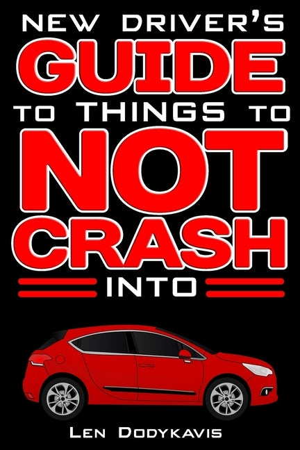New Driver's Guide to Things to NOT Crash Into: A Funny Gag Driving Education Book for New and Bad Drivers by Dodykavis, Len