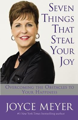 Seven Things That Steal Your Joy: Overcoming the Obstacles to Your Happiness by Meyer, Joyce