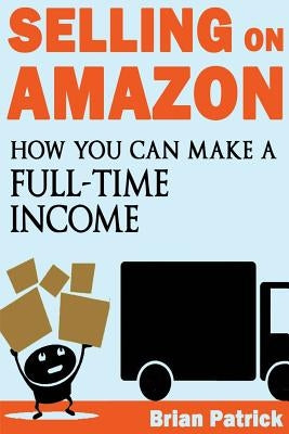 Selling on Amazon: How You Can Make A Full-Time Income Selling On Amazon Paperback Createspace Independent Publishing Platform