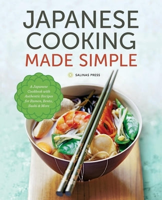 Japanese Cooking Made Simple: A Japanese Cookbook with Authentic Recipes for Ramen, Bento, Sushi & More Salinas Press