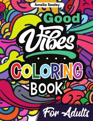 Good Vibes Coloring Book for Adults: Positive Coloring Book, Uplifting Adult Coloring Books for Relaxation and Stress Relief by Sealey, Amelia