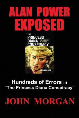 Alan Power Exposed: Hundreds of Errors in the Princess Diana Conspiracy by Morgan, John